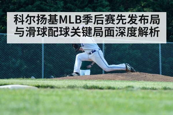 科尔扬基MLB季后赛先发布局与滑球配球关键局面深度解析