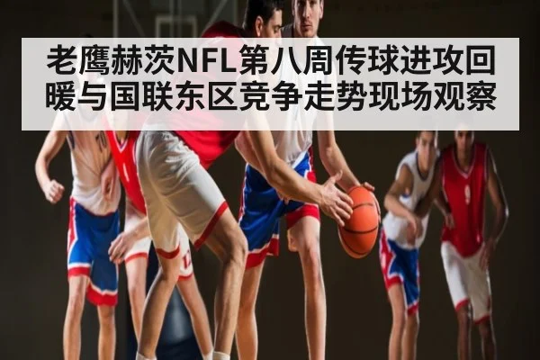 老鹰赫茨NFL第八周传球进攻回暖与国联东区竞争走势现场观察